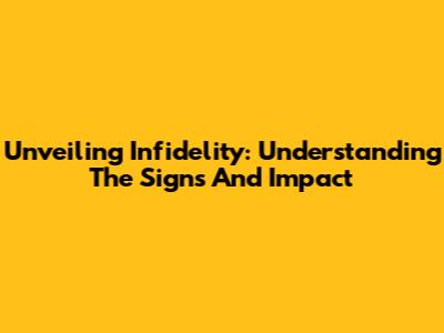 Unveiling Infidelity: Understanding The Signs And Impact