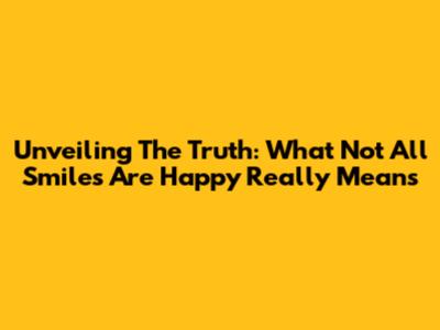 Unveiling The Truth: What 'Not All Smiles Are Happy' Really Means