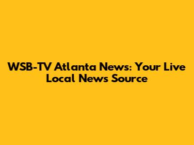 WSB-TV Atlanta News: Your Live Local News Source