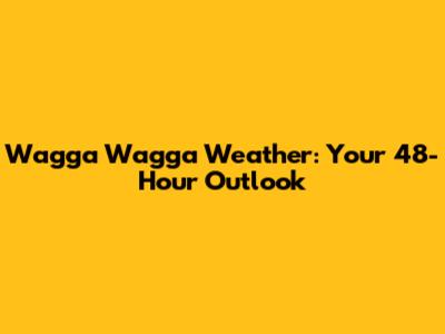 Wagga Wagga Weather: Your 48-Hour Outlook