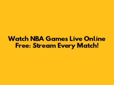 Watch NBA Games Live Online Free: Stream Every Match!