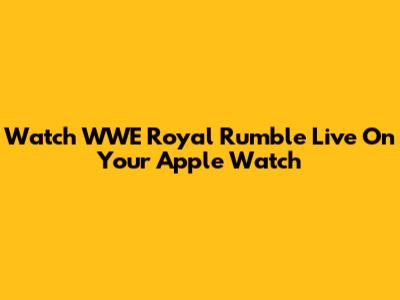 Watch WWE Royal Rumble Live On Your Apple Watch