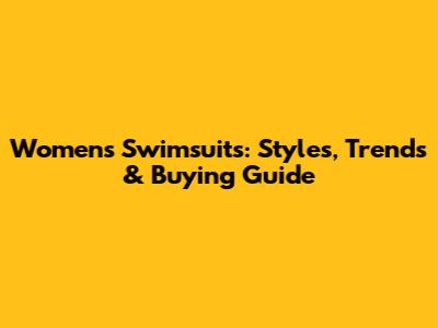 Women's Swimsuits: Styles, Trends & Buying Guide