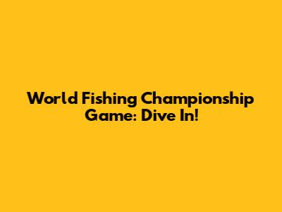 World Fishing Championship Game: Dive In!